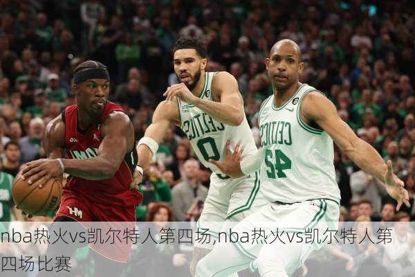 nba热火vs凯尔特人第四场,nba热火vs凯尔特人第四场比赛