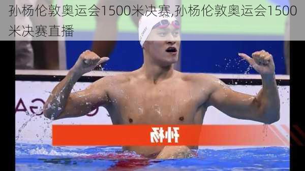 孙杨伦敦奥运会1500米决赛,孙杨伦敦奥运会1500米决赛直播