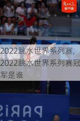 2022跳水世界系列赛,2022跳水世界系列赛冠军是谁