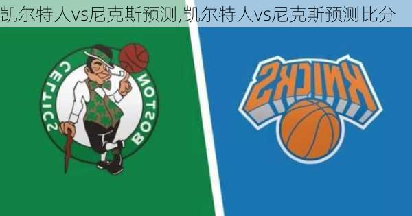 凯尔特人vs尼克斯预测,凯尔特人vs尼克斯预测比分