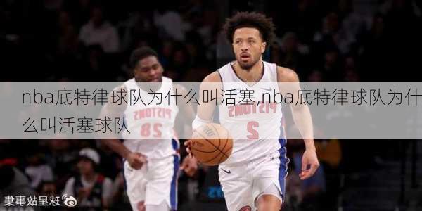 nba底特律球队为什么叫活塞,nba底特律球队为什么叫活塞球队