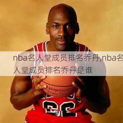 nba名人堂成员排名乔丹,nba名人堂成员排名乔丹是谁