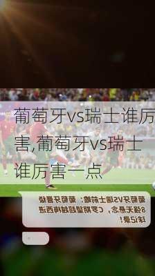 葡萄牙vs瑞士谁厉害,葡萄牙vs瑞士谁厉害一点