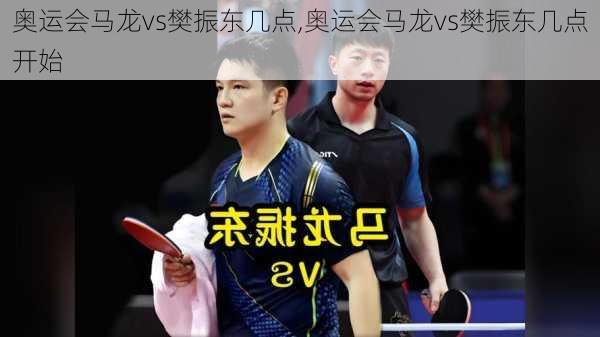 奥运会马龙vs樊振东几点,奥运会马龙vs樊振东几点开始