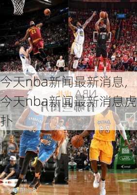 今天nba新闻最新消息,今天nba新闻最新消息虎扑