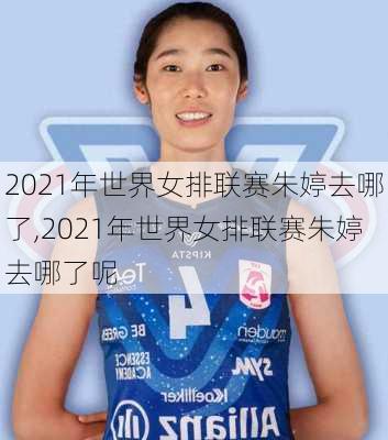 2021年世界女排联赛朱婷去哪了,2021年世界女排联赛朱婷去哪了呢