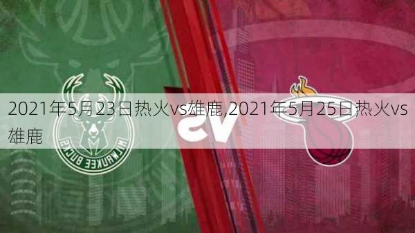 2021年5月23日热火vs雄鹿,2021年5月25日热火vs雄鹿