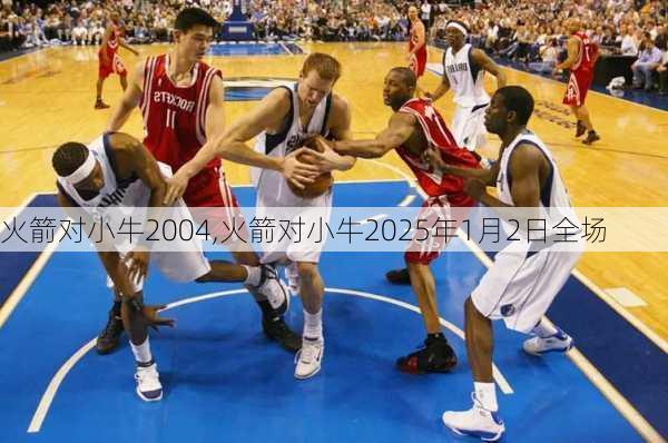 火箭对小牛2004,火箭对小牛2025年1月2日全场