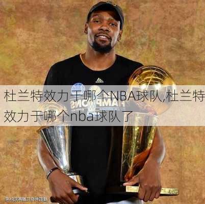 杜兰特效力于哪个NBA球队,杜兰特效力于哪个nba球队了