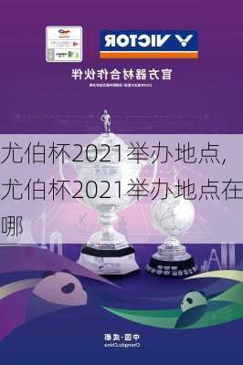 尤伯杯2021举办地点,尤伯杯2021举办地点在哪