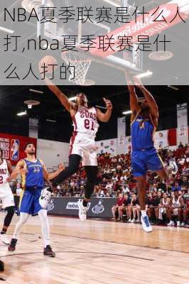 NBA夏季联赛是什么人打,nba夏季联赛是什么人打的