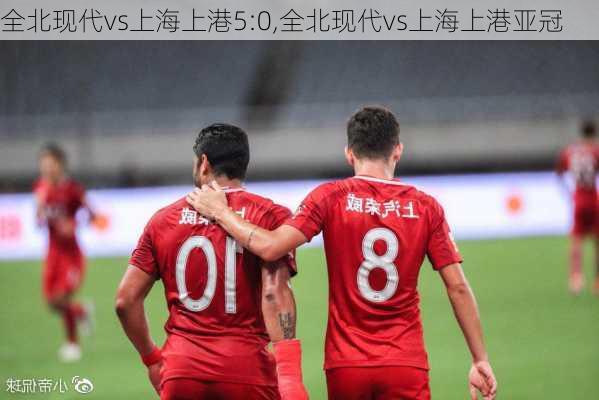 全北现代vs上海上港5:0,全北现代vs上海上港亚冠