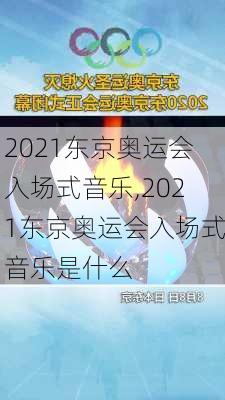 2021东京奥运会入场式音乐,2021东京奥运会入场式音乐是什么