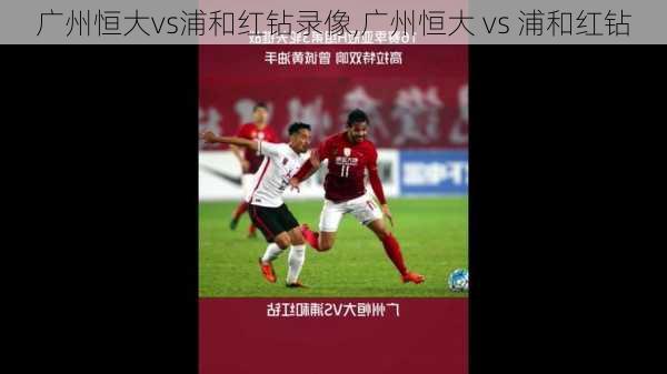 广州恒大vs浦和红钻录像,广州恒大 vs 浦和红钻