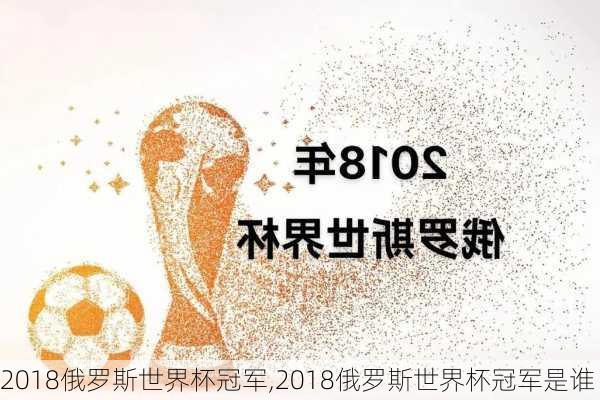 2018俄罗斯世界杯冠军,2018俄罗斯世界杯冠军是谁