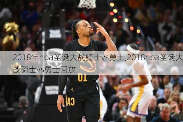 2018年nba圣诞大战骑士vs勇士,2018nba圣诞大战骑士vs勇士回放