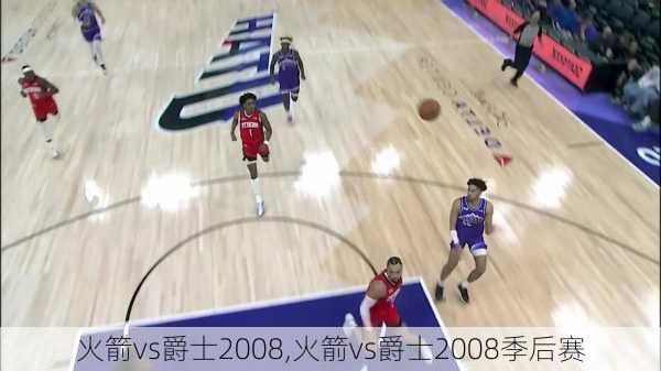 火箭vs爵士2008,火箭vs爵士2008季后赛