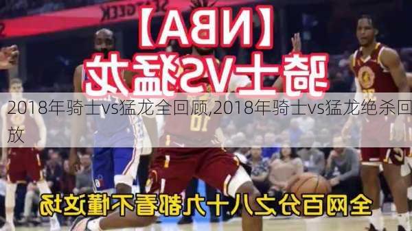 2018年骑士vs猛龙全回顾,2018年骑士vs猛龙绝杀回放