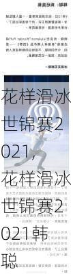 花样滑冰世锦赛2021,花样滑冰世锦赛2021韩聪