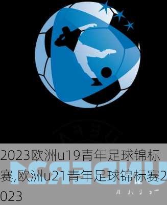 2023欧洲u19青年足球锦标赛,欧洲u21青年足球锦标赛2023