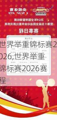 世界举重锦标赛2026,世界举重锦标赛2026赛程