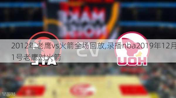 2012年老鹰vs火箭全场回放,录播nba2019年12月1号老鹰对火箭