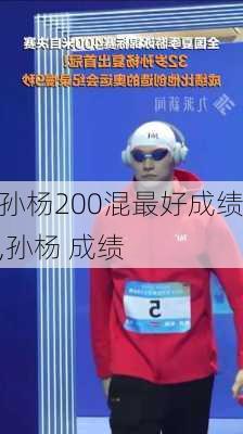 孙杨200混最好成绩,孙杨 成绩