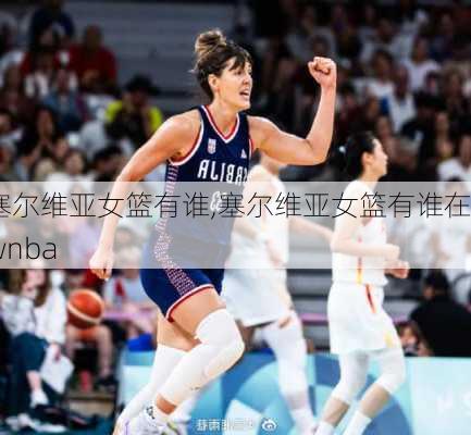 塞尔维亚女篮有谁,塞尔维亚女篮有谁在wnba